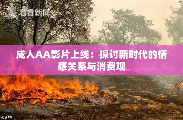 成人AA影片上线：探讨新时代的情感关系与消费观