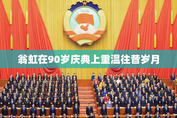翁虹在90岁庆典上重温往昔岁月