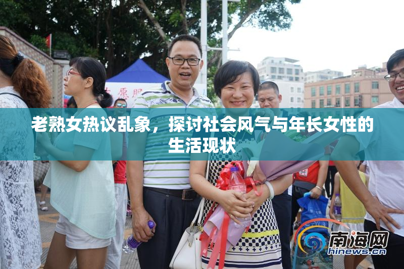 老熟女热议乱象，探讨社会风气与年长女性的生活现状