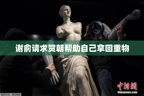 谢俞请求贺朝帮助自己拿回重物