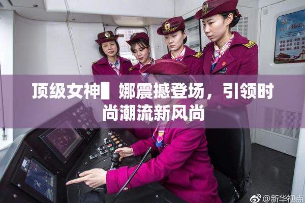 顶级女神▌娜震撼登场，引领时尚潮流新风尚