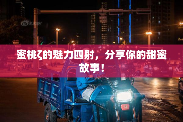 蜜桃ζ的魅力四射，分享你的甜蜜故事！