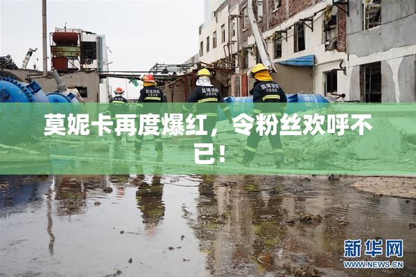 莫妮卡再度爆红，令粉丝欢呼不已！