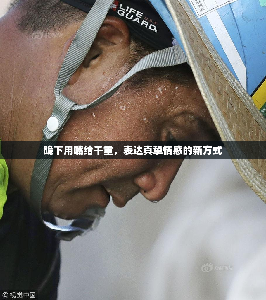 跪下用嘴给千重，表达真挚情感的新方式