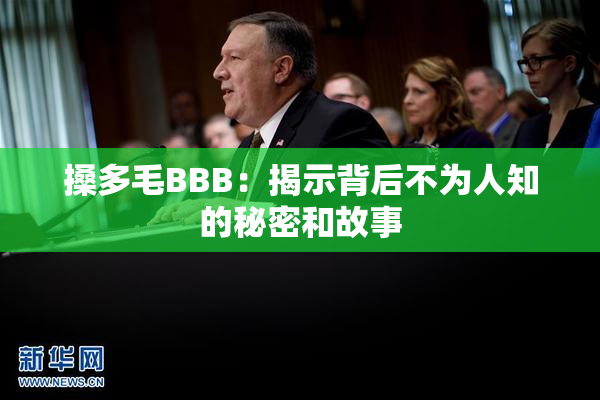 搡多毛BBB：揭示背后不为人知的秘密和故事