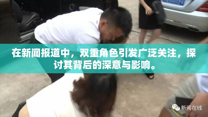 在新闻报道中，双重角色引发广泛关注，探讨其背后的深意与影响。