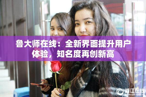 鲁大师在线：全新界面提升用户体验，知名度再创新高
