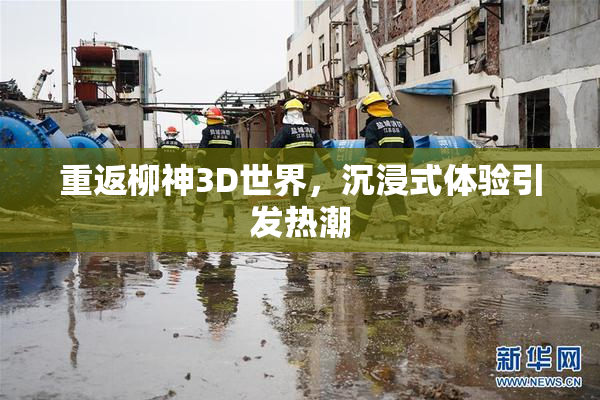 重返柳神3D世界，沉浸式体验引发热潮