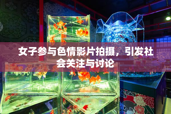 女子参与色情影片拍摄，引发社会关注与讨论