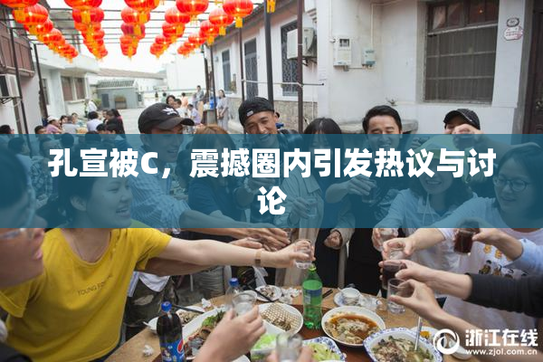 孔宣被C，震撼圈内引发热议与讨论