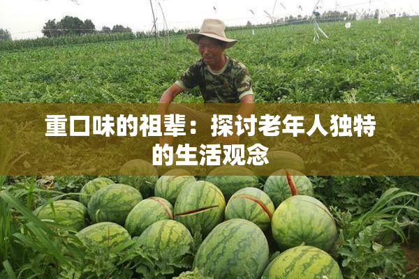 重口味的祖辈：探讨老年人独特的生活观念