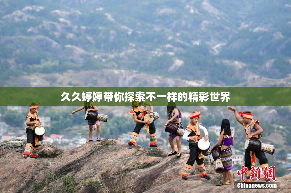 久久婷婷带你探索不一样的精彩世界
