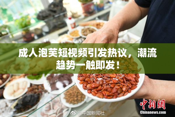 成人泡芙短视频引发热议，潮流趋势一触即发！