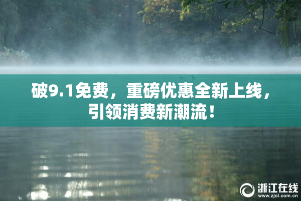 破9.1免费，重磅优惠全新上线，引领消费新潮流！