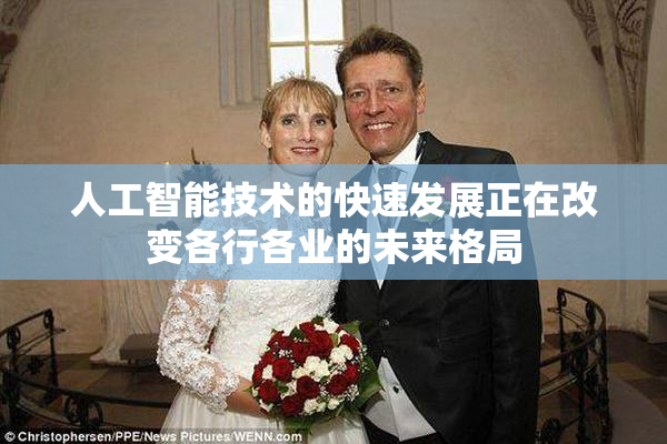 人工智能技术的快速发展正在改变各行各业的未来格局