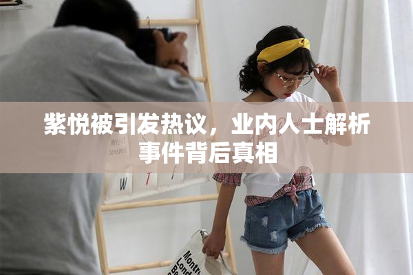 紫悦被引发热议，业内人士解析事件背后真相