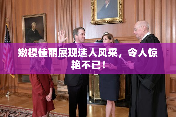 嫩模佳丽展现迷人风采，令人惊艳不已！