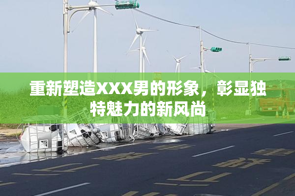 重新塑造XXX男的形象，彰显独特魅力的新风尚