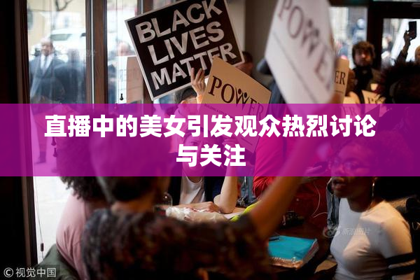 直播中的美女引发观众热烈讨论与关注