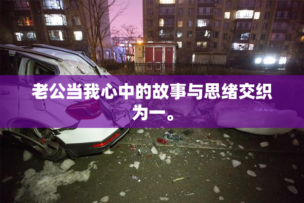 老公当我心中的故事与思绪交织为一。