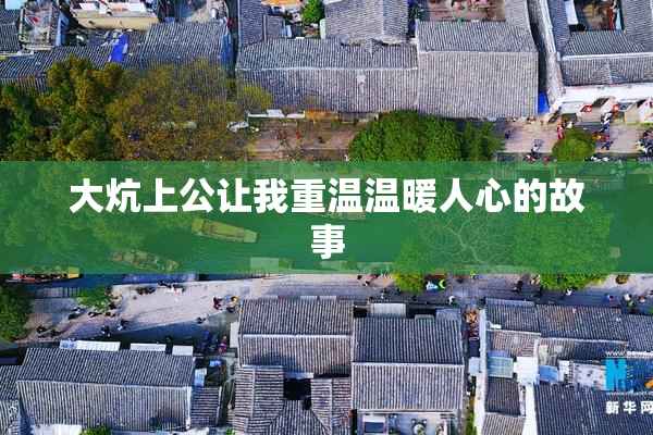 大炕上公让我重温温暖人心的故事