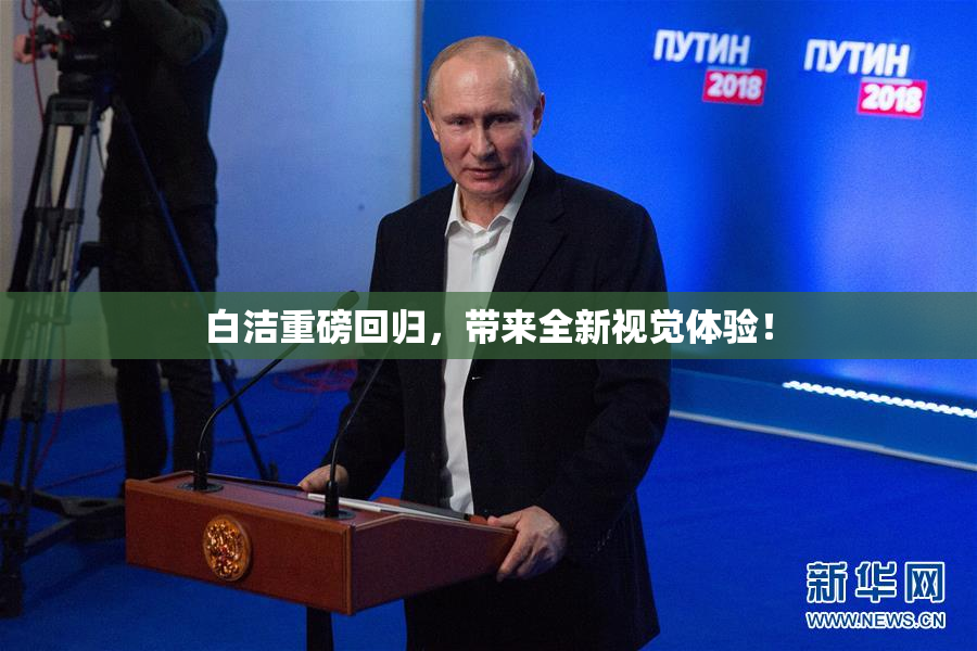 白洁重磅回归，带来全新视觉体验！