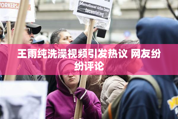 王雨纯洗澡视频引发热议 网友纷纷评论