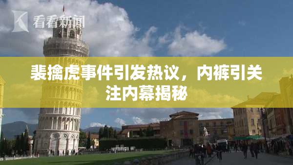 裴擒虎事件引发热议，内裤引关注内幕揭秘