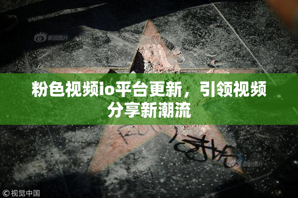 粉色视频io平台更新，引领视频分享新潮流