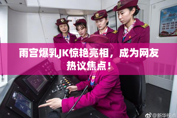 雨宫爆乳JK惊艳亮相，成为网友热议焦点！
