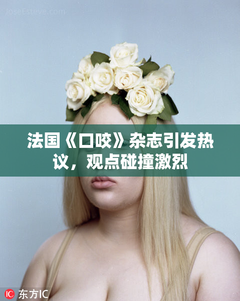 法国《口咬》杂志引发热议，观点碰撞激烈