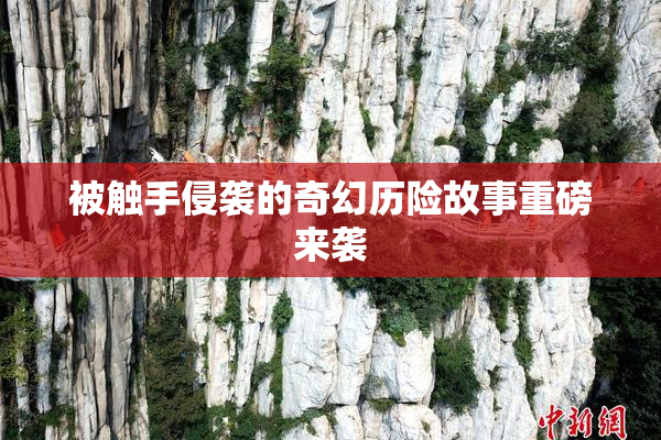 被触手侵袭的奇幻历险故事重磅来袭