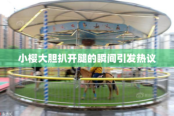 小樱大胆扒开腿的瞬间引发热议